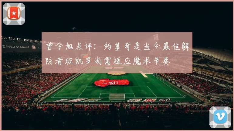 曾令旭点评：约基奇是当今最佳解防者班凯罗尚需适应魔术节奏