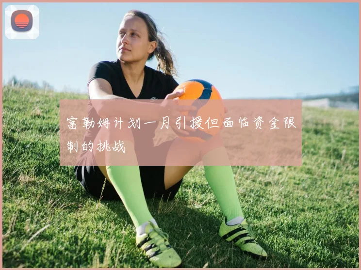 富勒姆计划一月引援但面临资金限制的挑战