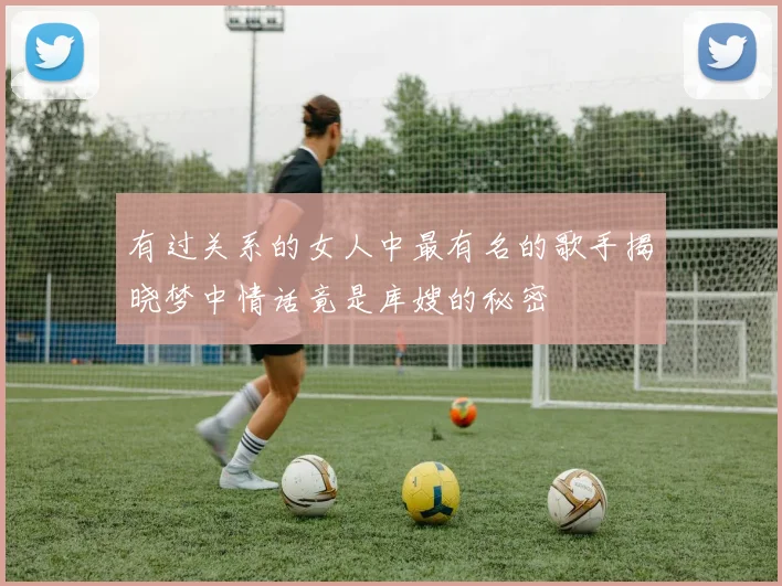 有过关系的女人中最有名的歌手揭晓梦中情话竟是库嫂的秘密