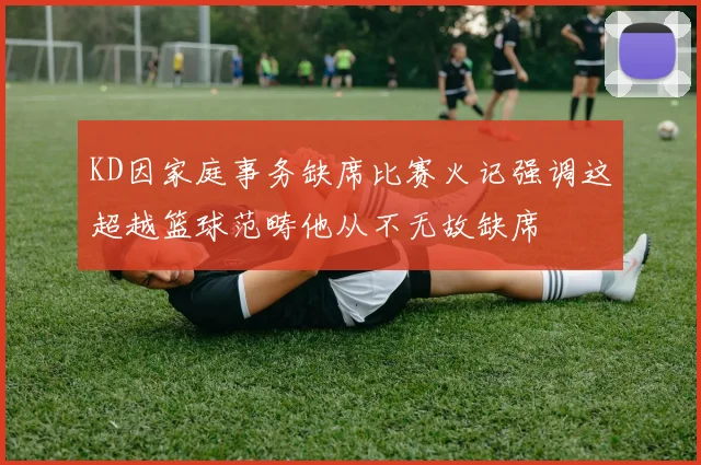 KD因家庭事务缺席比赛火记强调这超越篮球范畴他从不无故缺席