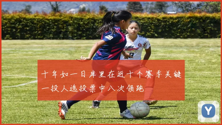 十年如一日库里在近十个赛季关键一投人选投票中八次领跑