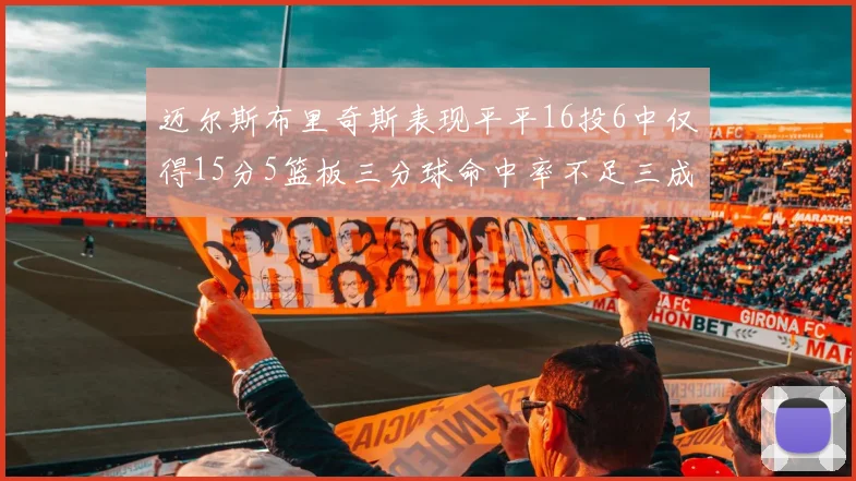 迈尔斯布里奇斯表现平平16投6中仅得15分5篮板三分球命中率不足三成