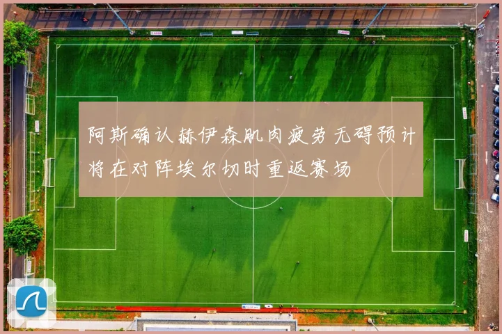阿斯确认赫伊森肌肉疲劳无碍预计将在对阵埃尔切时重返赛场