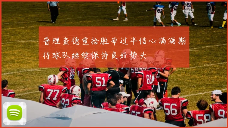 普理查德重拾胜率过半信心满满期待球队继续保持良好势头