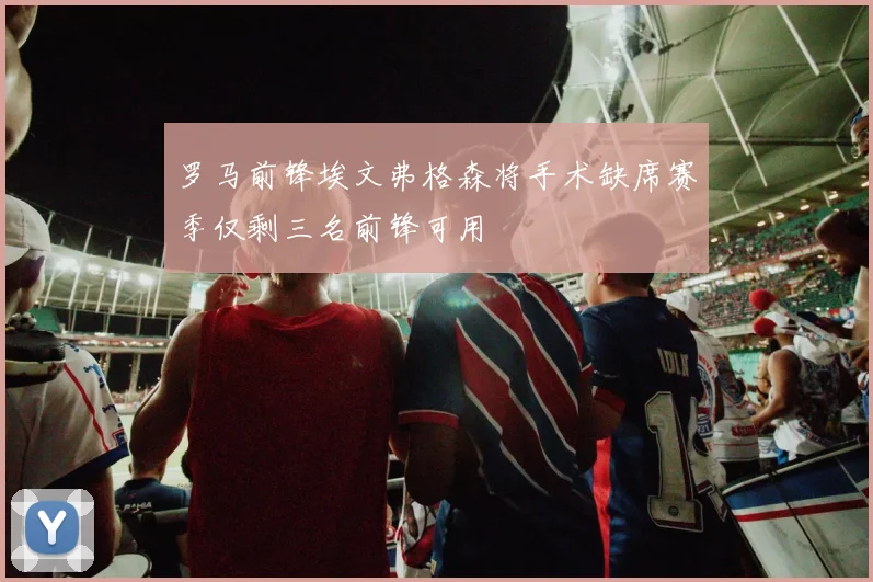 罗马前锋埃文弗格森将手术缺席赛季仅剩三名前锋可用