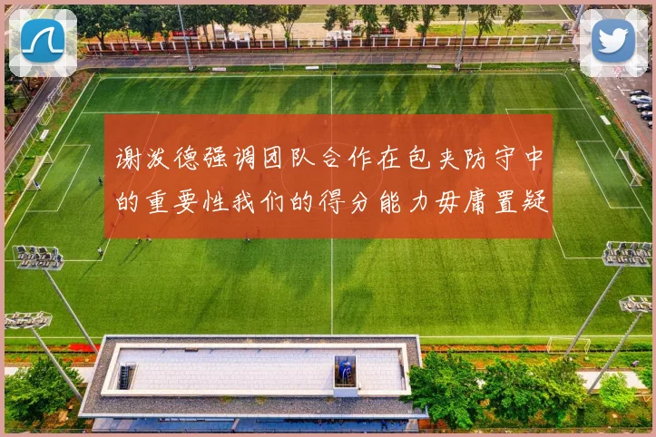 谢泼德强调团队合作在包夹防守中的重要性我们的得分能力毋庸置疑