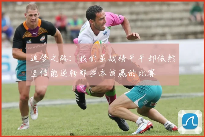 追梦之路：我们虽战绩平平却依然坚信能逆转那些本该赢的比赛