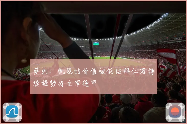萨利：凯恩的价值被低估拜仁若持续强势将主宰德甲