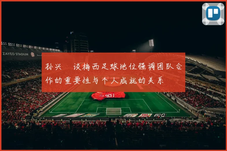孙兴慜谈梅西足球地位强调团队合作的重要性与个人成就的关系