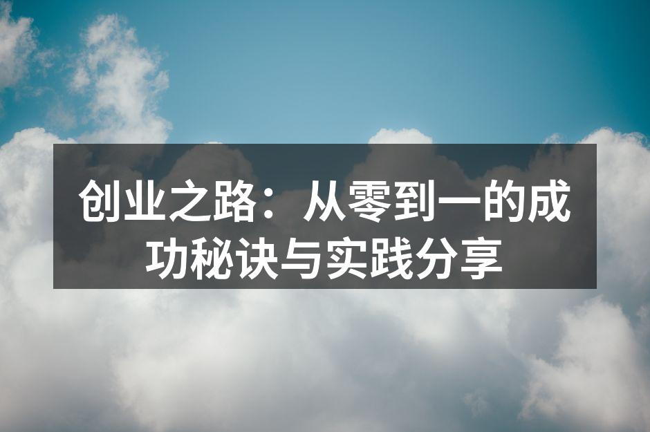 创业之路：从零到一的成功秘诀与实践分享