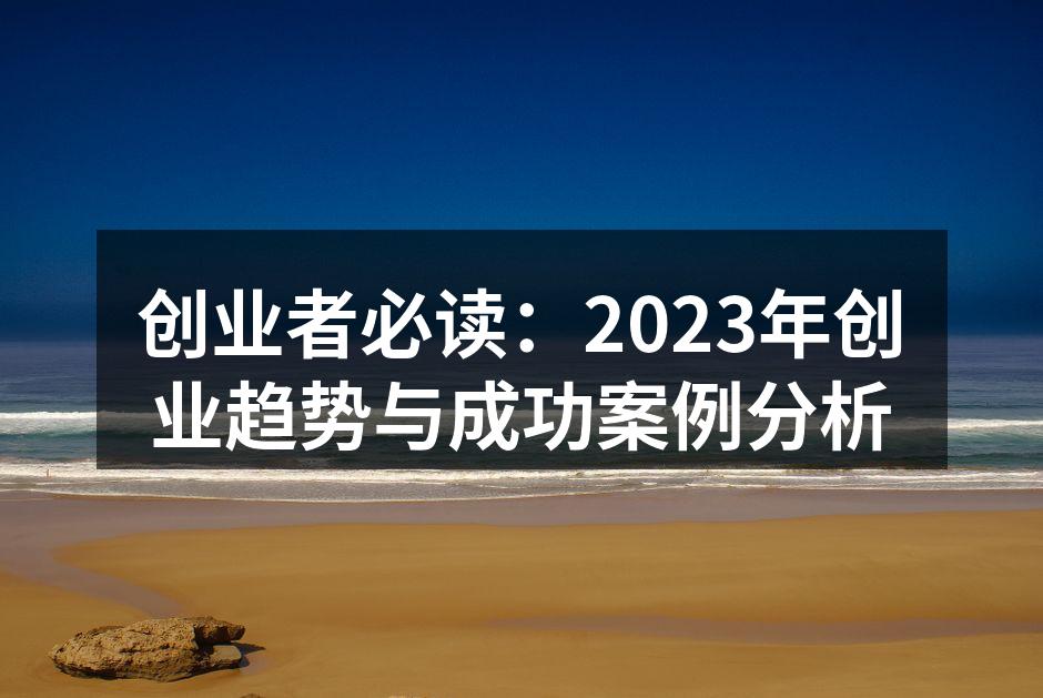 创业者必读：2023年创业趋势与成功案例分析