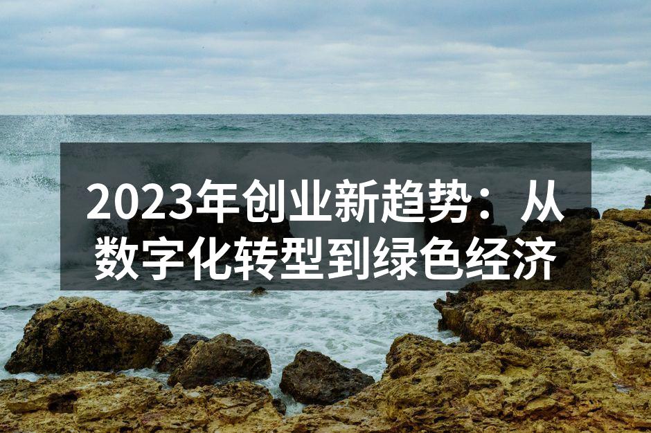 2023年创业新趋势：从数字化转型到绿色经济